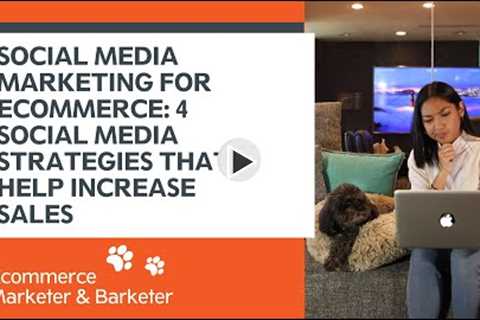 Social Media Marketing for ECommerce: 4 Social Media Strategies That Can Help Increase Sales