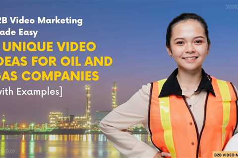 B2B Video marketing made easy: 8 unique ideas for Oil and gas companies [with Examples]