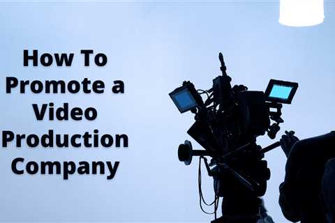How To Promote a Video Production Company