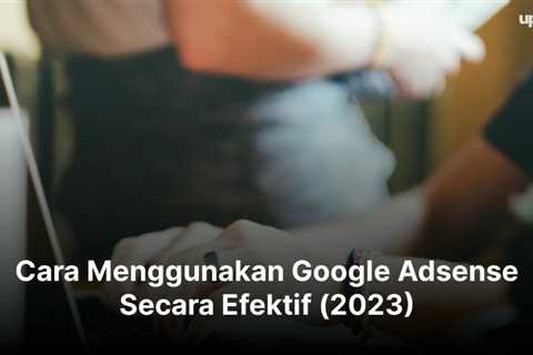 Cara Menggunakan Google Adsense Secara Efektif (2023)