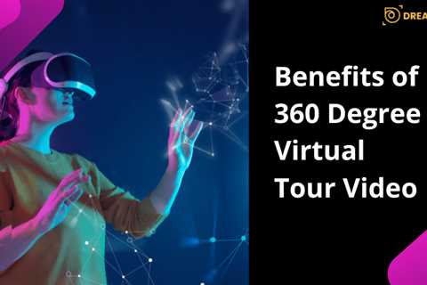 Benefits of 360 Degree Virtual Tour Video - Dreamfoot