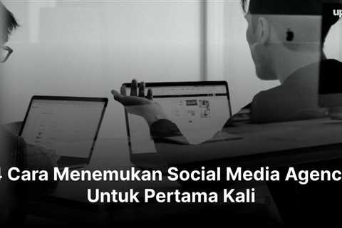 4 Cara Menemukan Social Media Agency Untuk Pertama Kali