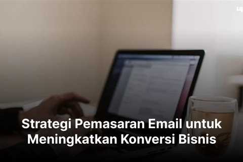 Strategi Pemasaran Email untuk Meningkatkan Konversi Bisnis