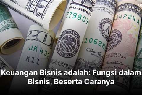 Keuangan Bisnis adalah: Fungsi dalam Bisnis, Beserta Caranya