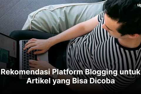 Rekomendasi Platform Blogging untuk Artikel yang Bisa Dicoba