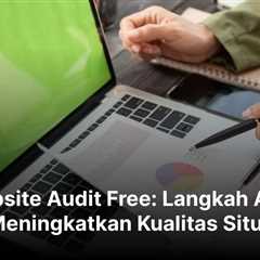 Website Audit Free: Langkah Awal Meningkatkan Kualitas Situs