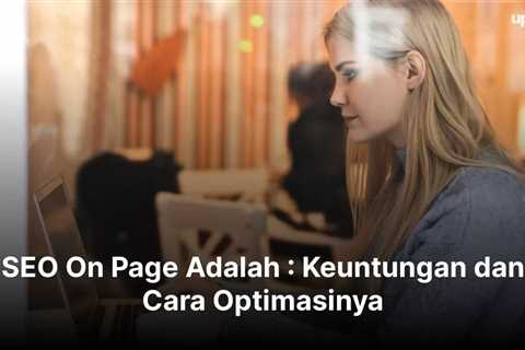 SEO On Page Adalah : Keuntungan dan Cara Optimasinya