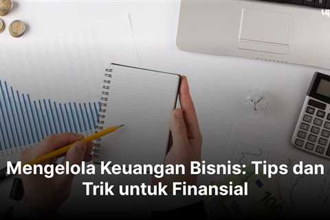 Mengelola Keuangan Bisnis: Tips dan Trik untuk Finansial