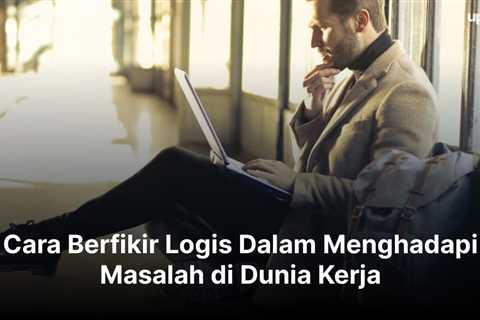 Cara Berpikir Logis Dalam Menghadapi Masalah di Dunia Kerja