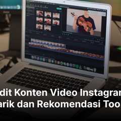 Cara Edit Konten Video Instagram dan Rekomendasi Toolsnya