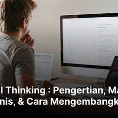 Critical Thinking : Pengertian, Manfaat, Jenis, & Cara Mengembangkan